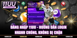 Đăng Nhập 11UU - Hướng Dẫn Login Nhanh, Không Bị Chặn